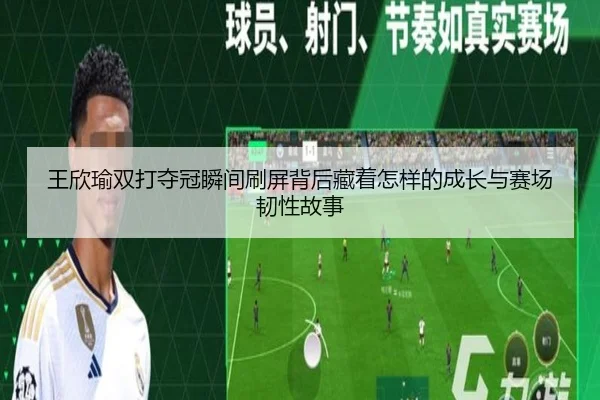 王欣瑜双打夺冠瞬间刷屏背后藏着怎样的成长与赛场韧性故事